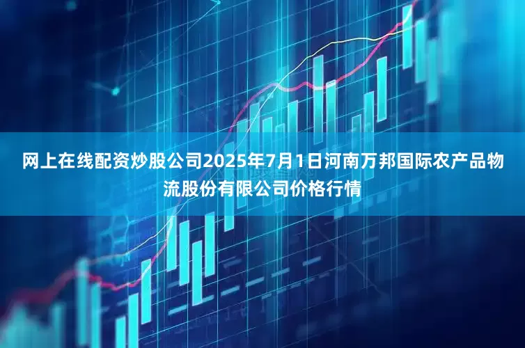网上在线配资炒股公司2025年7月1日河南万邦国际农产品物流股份有限公司价格行情