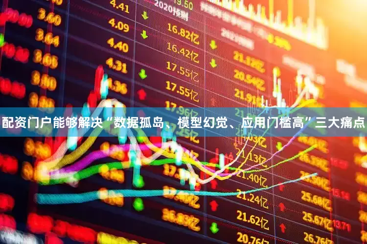 配资门户能够解决“数据孤岛、模型幻觉、应用门槛高”三大痛点
