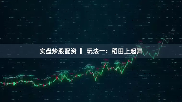 实盘炒股配资  ▎玩法一：稻田上起舞