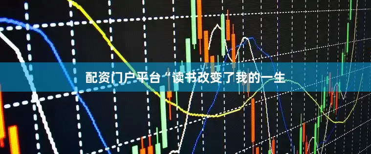 配资门户平台“读书改变了我的一生