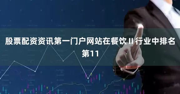 股票配资资讯第一门户网站在餐饮Ⅱ行业中排名第11