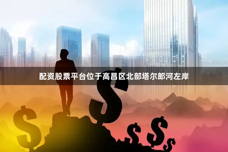 配资股票平台位于高昌区北部塔尔郎河左岸