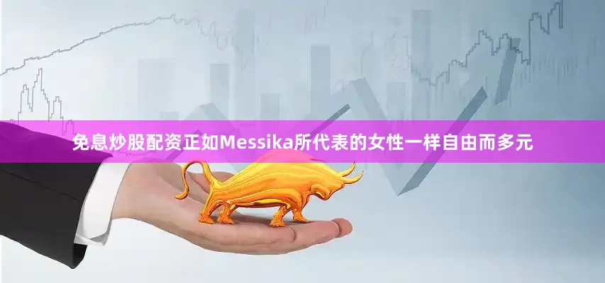 免息炒股配资正如Messika所代表的女性一样自由而多元