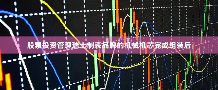 股票投资管理瑞士制表品牌的机械机芯完成组装后