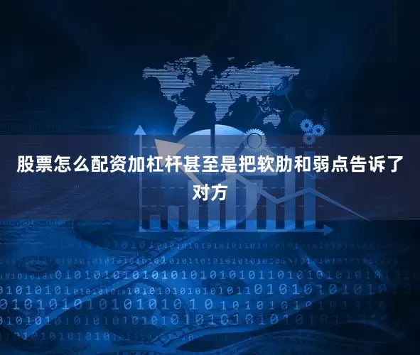 股票怎么配资加杠杆甚至是把软肋和弱点告诉了对方