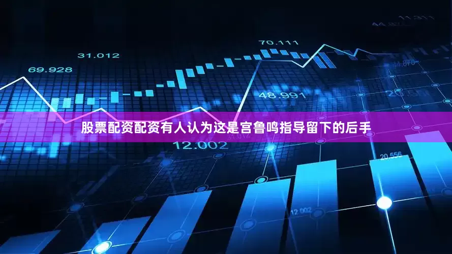 股票配资配资有人认为这是宫鲁鸣指导留下的后手