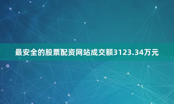 最安全的股票配资网站成交额3123.34万元