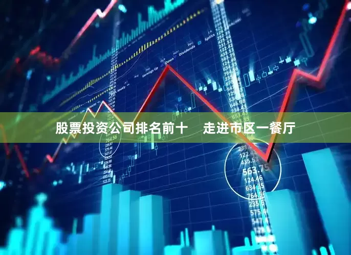 股票投资公司排名前十    走进市区一餐厅