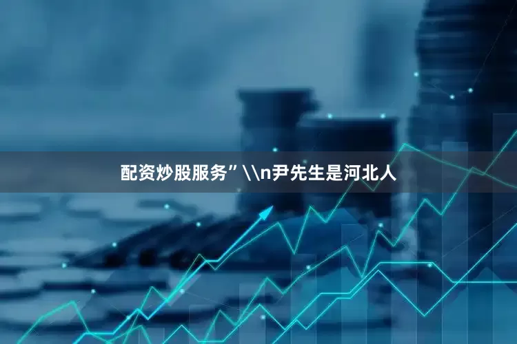配资炒股服务”\n尹先生是河北人