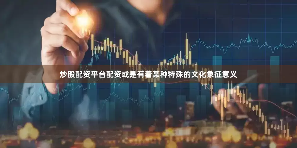 炒股配资平台配资或是有着某种特殊的文化象征意义