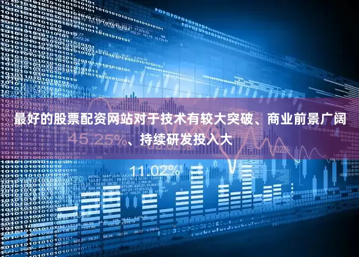 最好的股票配资网站对于技术有较大突破、商业前景广阔、持续研发投入大