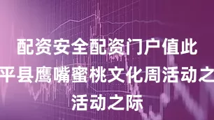 配资安全配资门户值此连平县鹰嘴蜜桃文化周活动之际