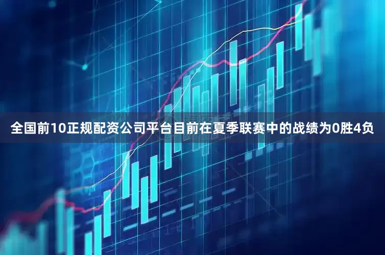 全国前10正规配资公司平台目前在夏季联赛中的战绩为0胜4负