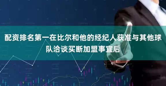 配资排名第一在比尔和他的经纪人获准与其他球队洽谈买断加盟事宜后