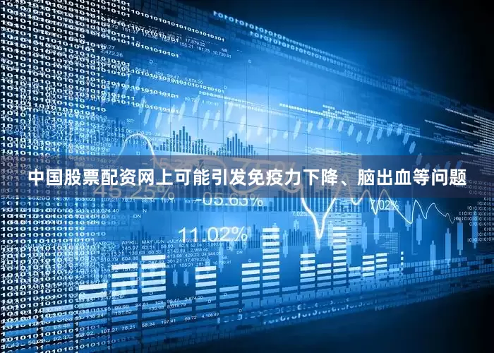 中国股票配资网上可能引发免疫力下降、脑出血等问题