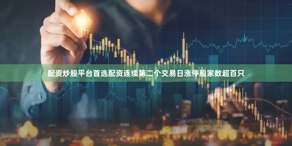 配资炒股平台首选配资连续第二个交易日涨停股家数超百只