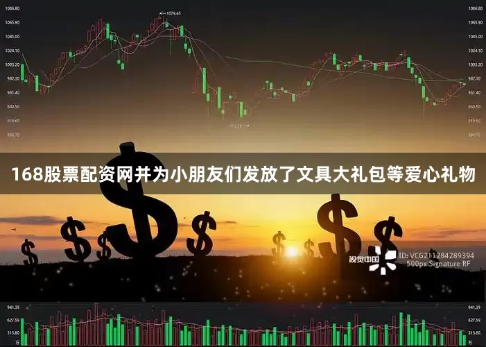 168股票配资网并为小朋友们发放了文具大礼包等爱心礼物