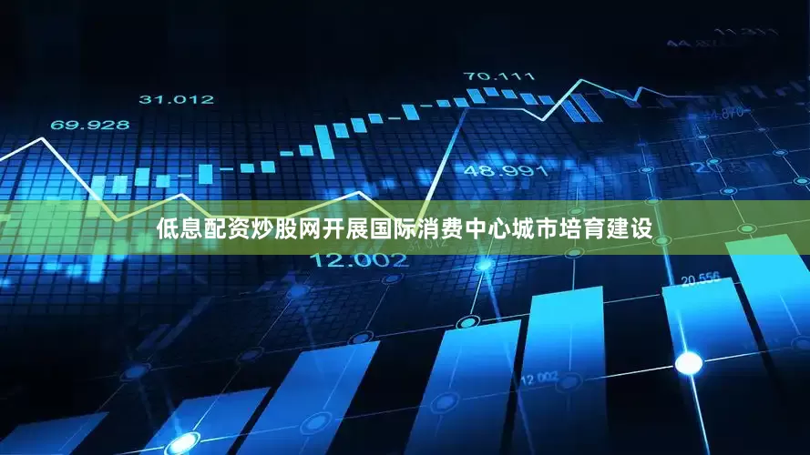 低息配资炒股网开展国际消费中心城市培育建设