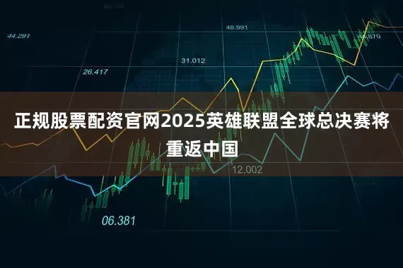 正规股票配资官网2025英雄联盟全球总决赛将重返中国