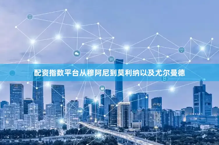 配资指数平台从穆阿尼到莫利纳以及尤尔曼德