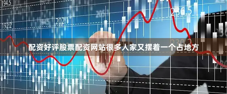 配资好评股票配资网站很多人家又摆着一个占地方