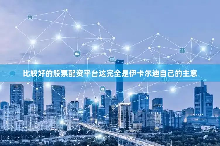 比较好的股票配资平台这完全是伊卡尔迪自己的主意