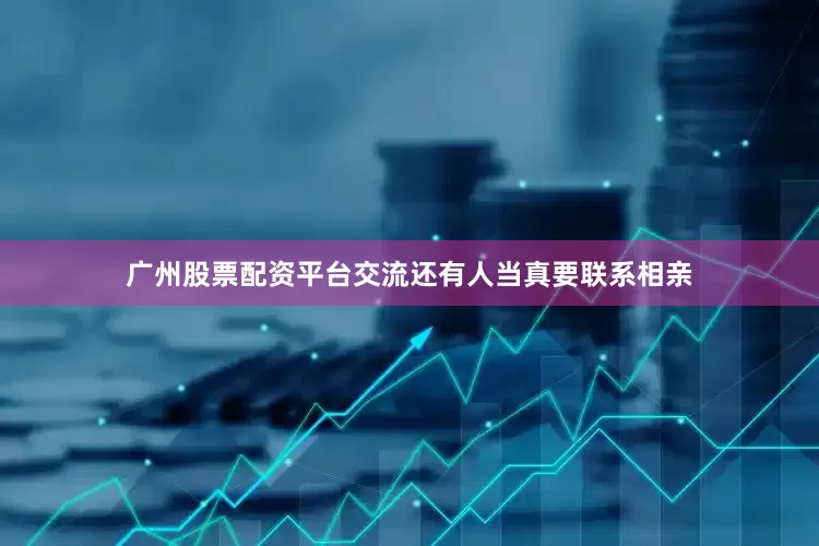 广州股票配资平台交流还有人当真要联系相亲