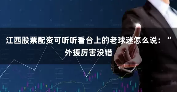江西股票配资可听听看台上的老球迷怎么说：“外援厉害没错