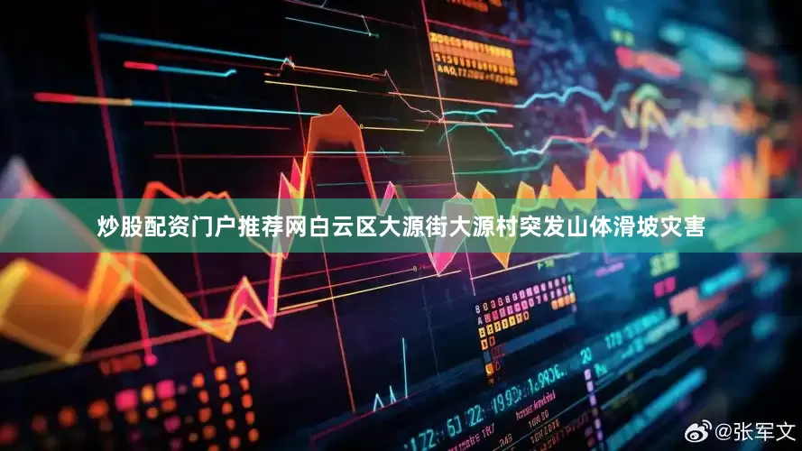 炒股配资门户推荐网白云区大源街大源村突发山体滑坡灾害