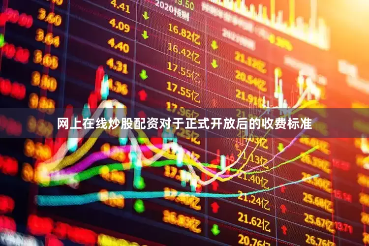 网上在线炒股配资对于正式开放后的收费标准