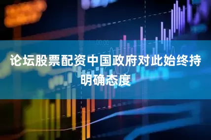 论坛股票配资中国政府对此始终持明确态度