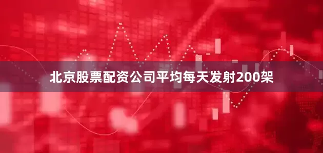 北京股票配资公司平均每天发射200架