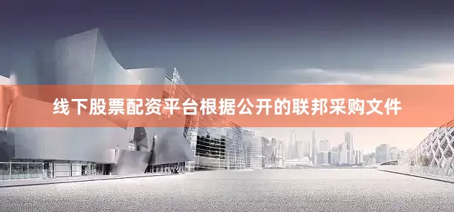 线下股票配资平台根据公开的联邦采购文件