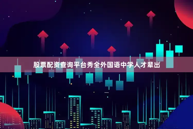 股票配资查询平台秀全外国语中学人才辈出